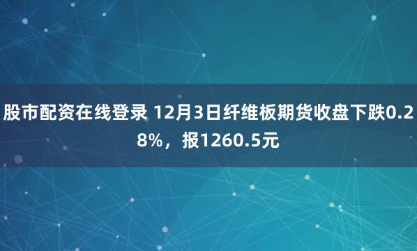 股市配资在线登录 12月3日纤维板期货收盘下跌0.28%,报1260.5元