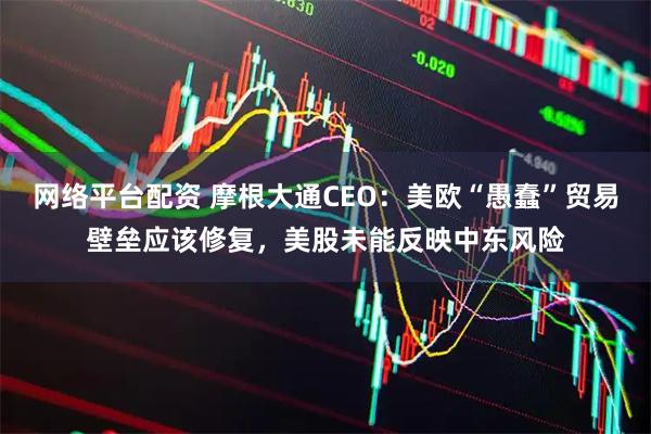 网络平台配资 摩根大通CEO：美欧“愚蠢”贸易壁垒应该修复，美股未能反映中东风险