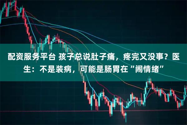 配资服务平台 孩子总说肚子痛，疼完又没事？医生：不是装病，可能是肠胃在“闹情绪”