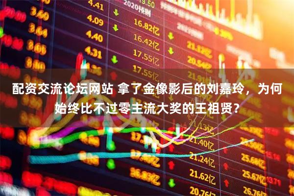 配资交流论坛网站 拿了金像影后的刘嘉玲，为何始终比不过零主流大奖的王祖贤？
